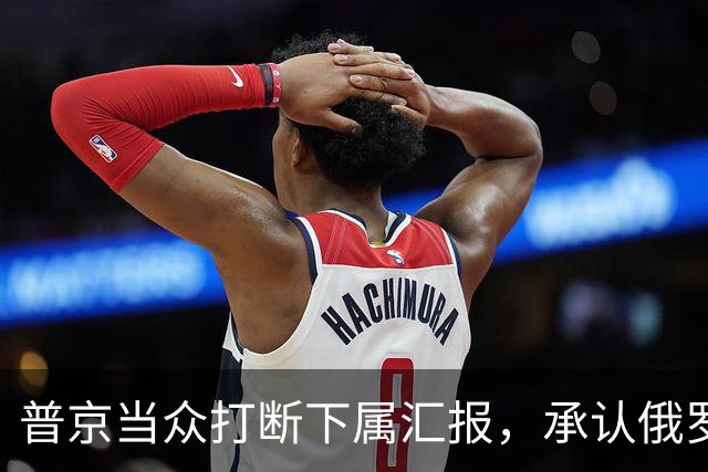 普京当众打断下属汇报，承认俄罗斯相比美国，确实“技不如人”